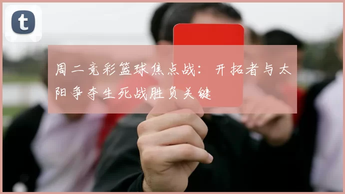 周二竞彩篮球焦点战：开拓者与太阳争夺生死战胜负关键