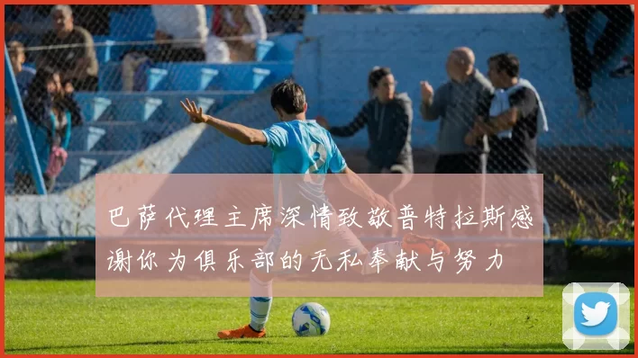 巴萨代理主席深情致敬普特拉斯感谢你为俱乐部的无私奉献与努力
