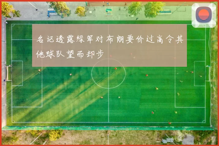 名记透露绿军对布朗要价过高令其他球队望而却步