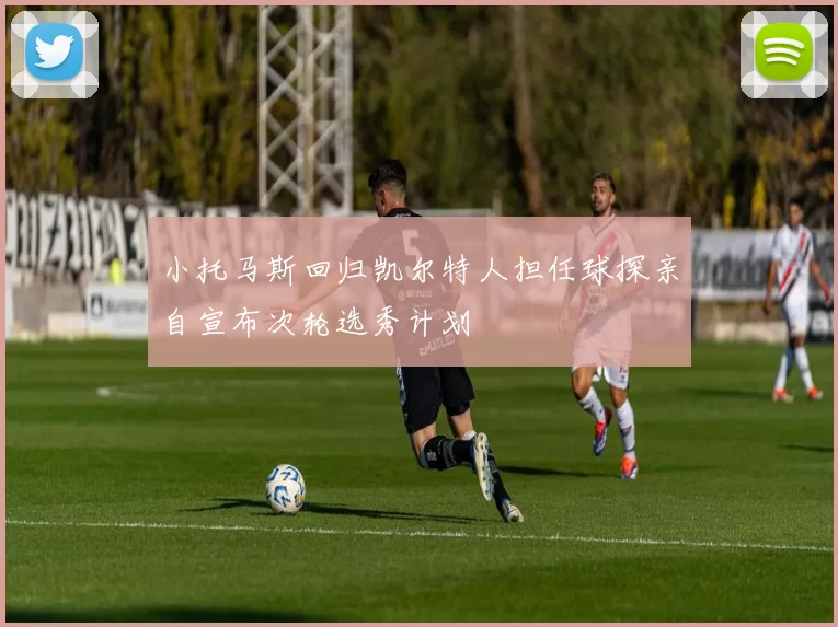 小托马斯回归凯尔特人担任球探亲自宣布次轮选秀计划