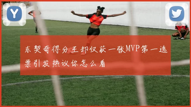 东契奇得分王却仅获一张MVP第一选票引发热议你怎么看